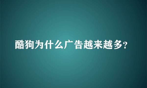 酷狗为什么广告越来越多？