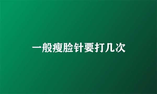 一般瘦脸针要打几次
