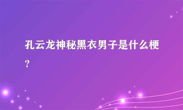 孔云龙神秘黑衣男子是什么梗？