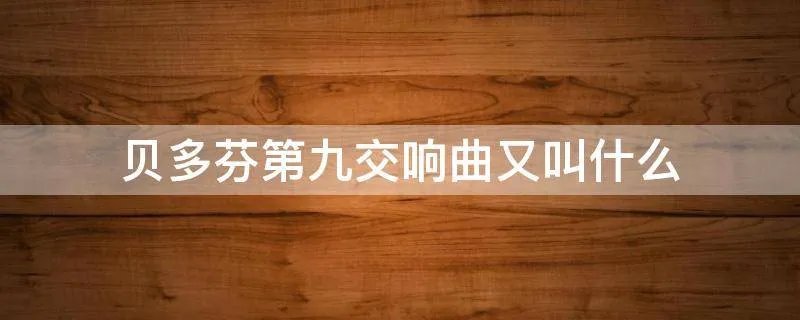 贝多芬第九交响曲又叫什么