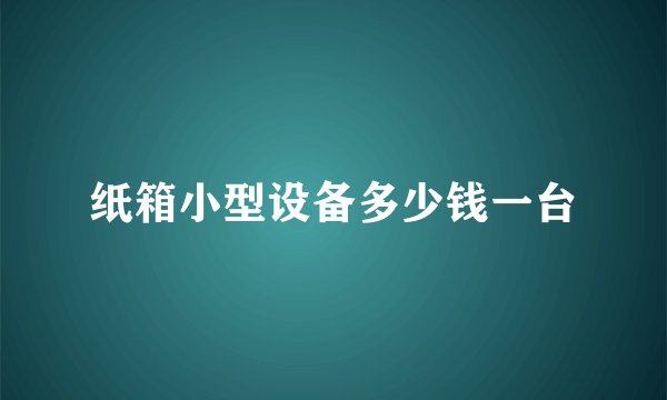 纸箱小型设备多少钱一台