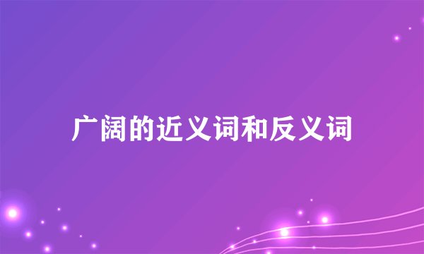 广阔的近义词和反义词