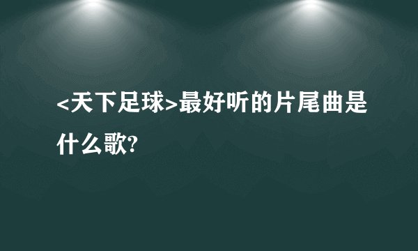 <天下足球>最好听的片尾曲是什么歌?