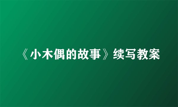 《小木偶的故事》续写教案