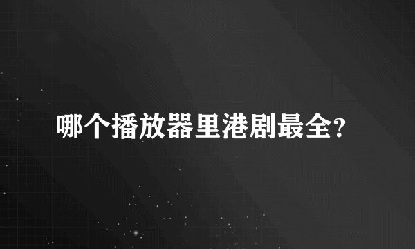 哪个播放器里港剧最全?