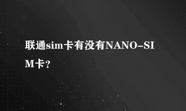 联通sim卡有没有NANO-SIM卡？