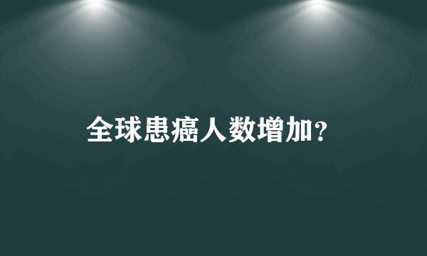 全球患癌人数增加?
