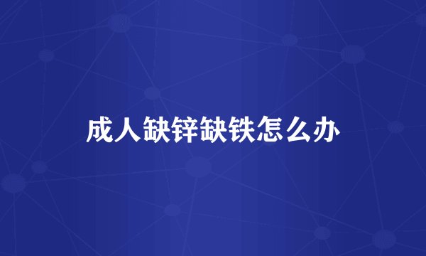 成人缺锌缺铁怎么办