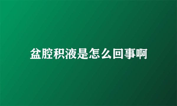 盆腔积液是怎么回事啊