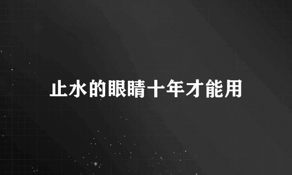 止水的眼睛十年才能用