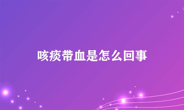 咳痰带血是怎么回事