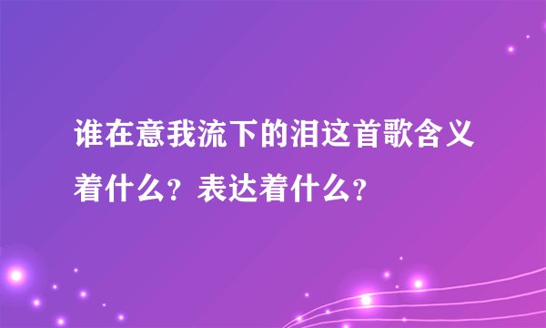 谁在意我流下的泪这首歌含义着什么？表达着什么？
