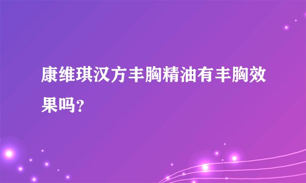 康维琪汉方丰胸精油有丰胸效果吗？