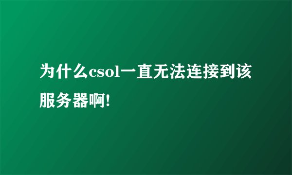 为什么csol一直无法连接到该服务器啊!