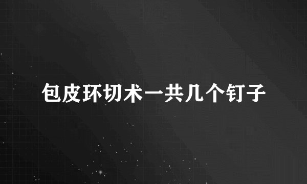 包皮环切术一共几个钉子