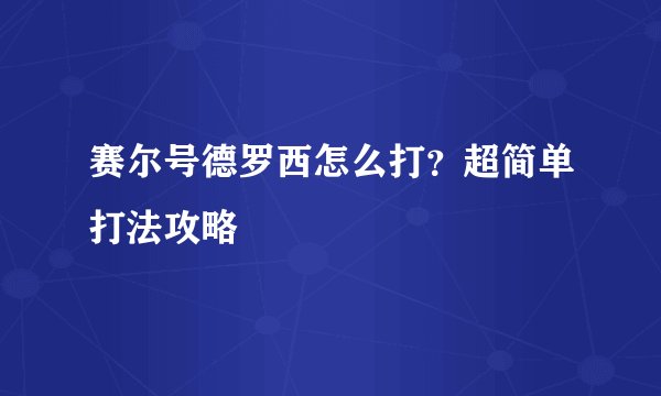 赛尔号德罗西怎么打？超简单打法攻略