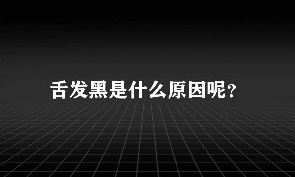 舌发黑是什么原因呢？