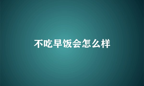 不吃早饭会怎么样