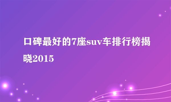 口碑最好的7座suv车排行榜揭晓2015