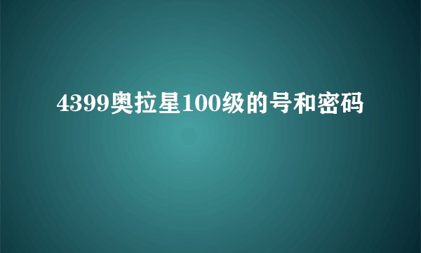 4399奥拉星100级的号和密码