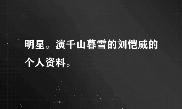 明星。演千山暮雪的刘恺威的个人资料。