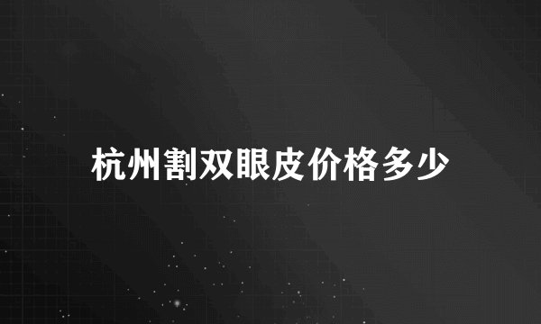 杭州割双眼皮价格多少