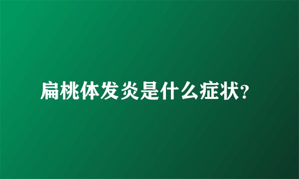 扁桃体发炎是什么症状？