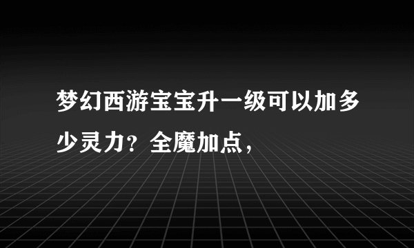 梦幻西游宝宝升一级可以加多少灵力?全魔加点,