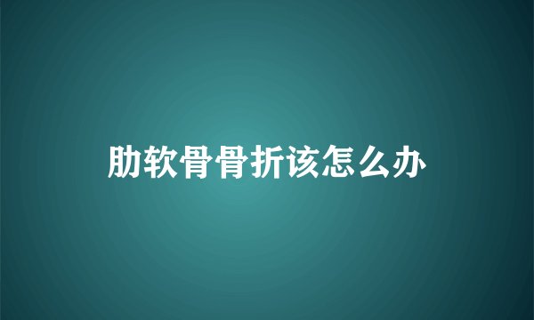 肋软骨骨折该怎么办