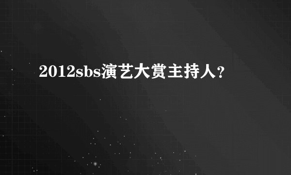2012sbs演艺大赏主持人？