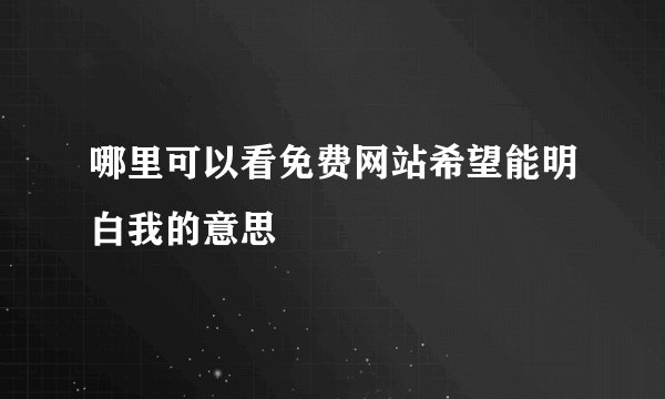 哪里可以看免费网站希望能明白我的意思