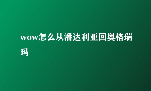 wow怎么从潘达利亚回奥格瑞玛