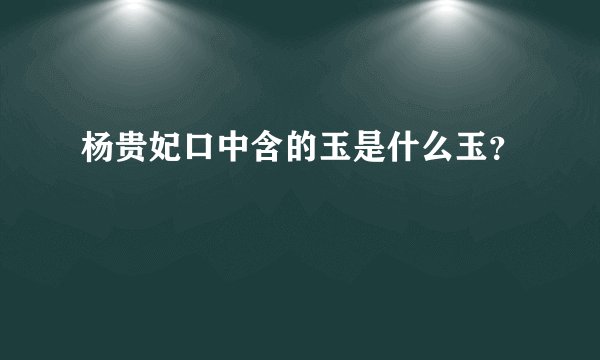 杨贵妃口中含的玉是什么玉？