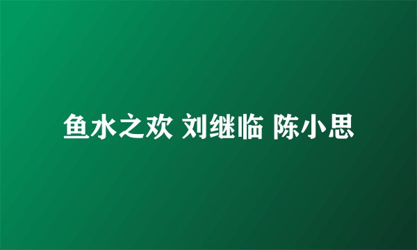 鱼水之欢 刘继临 陈小思