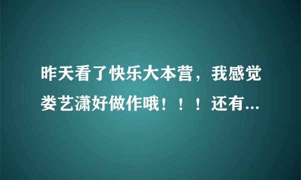 昨天看了快乐大本营，我感觉娄艺潇好做作哦！！！还有装嫩(个人认为)