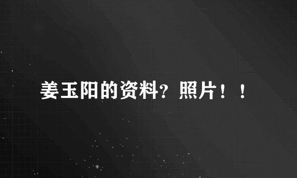 姜玉阳的资料?照片!!