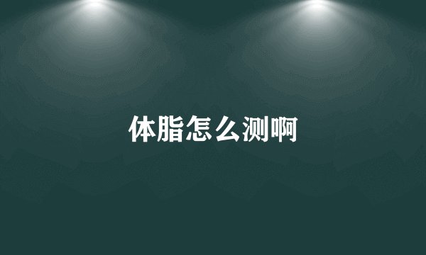 体脂怎么测啊