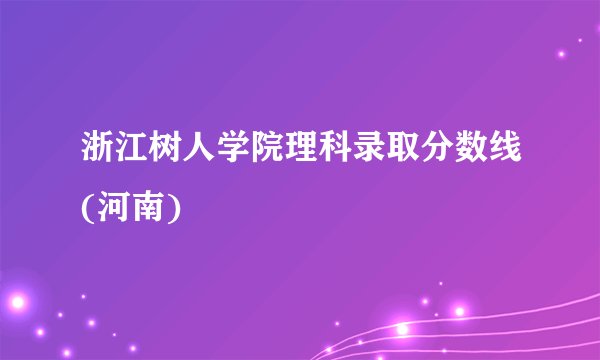 浙江树人学院理科录取分数线(河南)