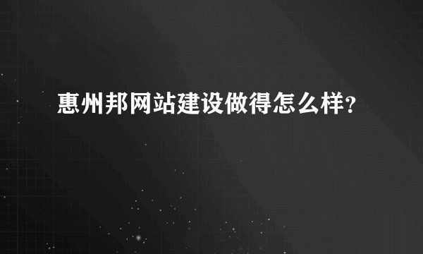 惠州邦网站建设做得怎么样？