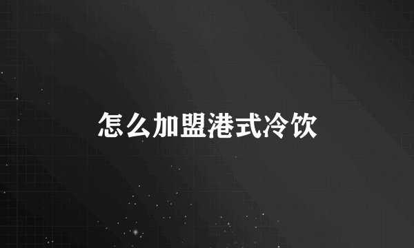 怎么加盟港式冷饮