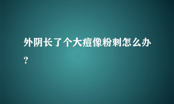 外阴长了个大痘像粉刺怎么办？