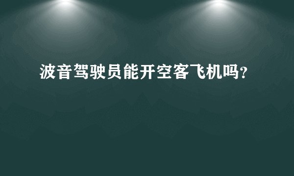 波音驾驶员能开空客飞机吗？