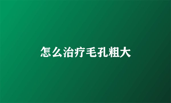 怎么治疗毛孔粗大
