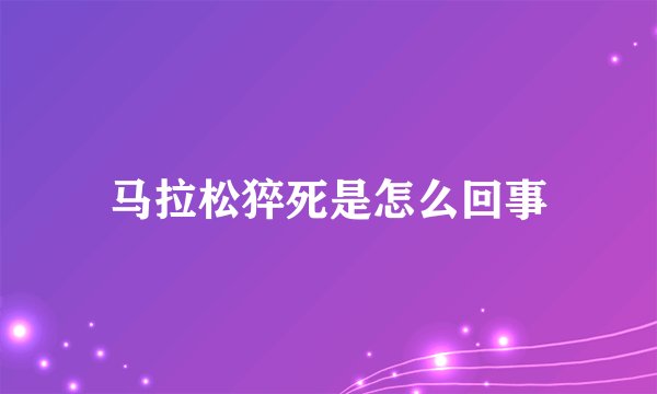 马拉松猝死是怎么回事