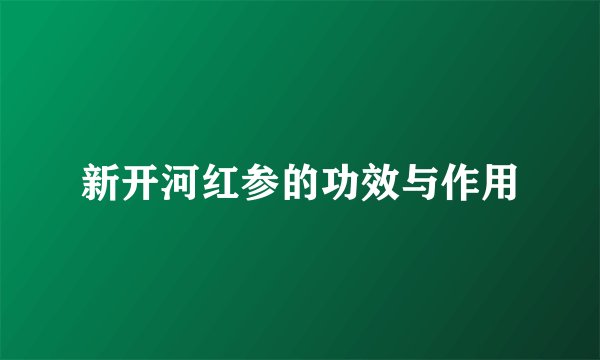 新开河红参的功效与作用