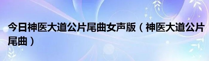 今日神医大道公片尾曲女声版（神医大道公片尾曲）