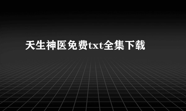 天生神医免费txt全集下载
