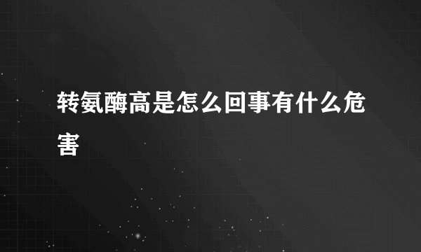 转氨酶高是怎么回事有什么危害