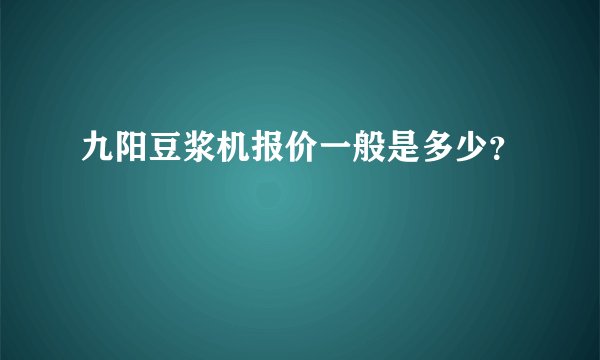 九阳豆浆机报价一般是多少？
