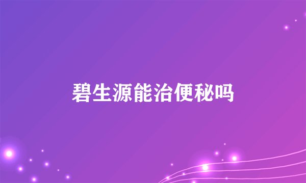 碧生源能治便秘吗